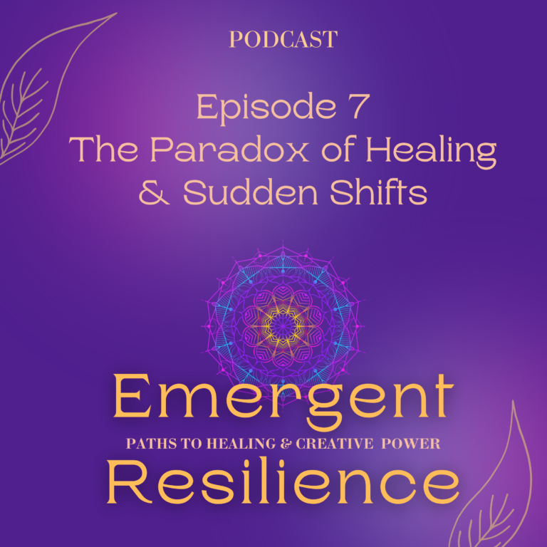 Emergent Resilience 07:  The Paradox of Healing & Sudden Shifts