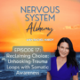 Nervous System Alchemy, Episode 17 – Reclaiming Choice: Unhooking Trauma Loops with Somatic Awareness